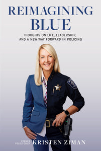 Reimagining Blue: Thoughts on Life, Leadership, and a New Way Forward in Policing by Former Police Chief Kristen Ziman